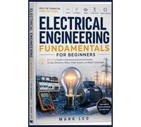 Electrical Engineering Fundamentals for Beginners: A Practical Guide to Understanding Electrical Principles, Circuits, Electronics, Motors, Power Systems, and Modern Technologies