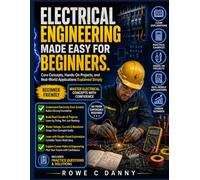 ELECTRICAL ENGINEERING MADE EASY FOR BEGINNERS: Core Concepts, Hands-On Projects, and Real-World Applications Explained Simply