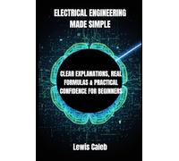 ELECTRICAL ENGINEERING MADE SIMPLE: CLEAR EXPLANATIONS, REAL FORMULAS & PRACTICAL CONFIDENCE FOR BEGINNERS