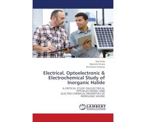 Electrical, Optoelectronic & Electrochemical Study of Inorganic Halide: A CRITICAL STUDY ON ELECTRICALOPTOELECTRONIC ANDELECTRO CHEMICAL PROPERTIES OFINORGANIC HALIDE