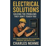 Electrical Solutions: Solving the Problems They Don’t Teach You: Real-World Strategies for Electricians, Engineers, and Contractors