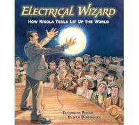 Electrical Wizard: How Nikola Tesla Lit Up the World