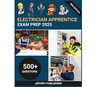 Electrician Apprentice Exam Prep 2025: Comprehensive Test Prep with Practice Questions, Technical Scenarios, and Essential Knowledge for Electrical Trade Certification Success