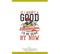 Electrician If I Wasnt Good I Would Be Dead Notebook: A Perfect For Taking Notes, Writing, Organizing, Lists, Journaling 6x9 120 pages