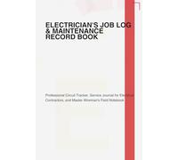 Electrician's Job Log & Maintenance Record Book: Professional Circuit Tracker, Service Journal for Electrical Contractors, and Master Wireman's Field Notebook
