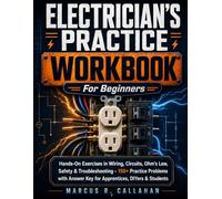 Electrician's Practice Workbook for Beginners: Hands-On Exercises in Wiring, Circuits, Ohm's Law, Safety & Troubleshooting - 150+ Practice Problems with Answer Key for Apprentices, DIYers & Students