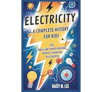 Electricity : A Complete History for Kids: The Brilliant Minds Behind World-Changing Discoveries (The World of Inventions)
