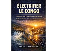 ÉLECTRIFIER LE CONGO: Manifeste pour l'indépendance énergétique, l'industrialisation et le développement durable