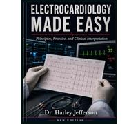 ELECTROCARDIOLOGY MADE EASY: Principles, Practice, and Clinical Interpretation