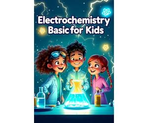 Electrochemistry Basic for Kids: A Young Learner's Guide to Batteries, Electricity, Reactions, Fuel Cells, Corrosion, and Electrolysis: 5 (Chemistry Book For Kids)