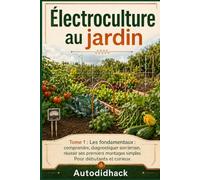 Électroculture au jardin - Tome 1 : Les fondamentaux: Comprendre, diagnostiquer son terrain, réussir ses premiers montages simples. Pour débutants et curieux.
