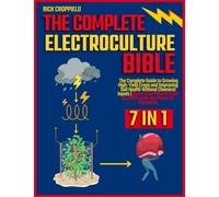 Electroculture Bible: [7 IN 1] The Complete Guide to Growing High-Yield Crops and Improving Soil Health Without Chemical Inputs | Boost Your Plant Growth by 300% with the Power of Electricity