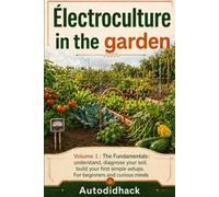 Electroculture in the garden: Tome 1 : The fundamentals : Understand, diagnose your soil, build your first simple setups.