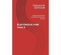 ÉLECTROCULTURE Tome 2: Synthèse mécanistique des effets électriques sur la plante (Perspectives Novatrices)