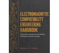 ELECTROMAGNETIC COMPATIBILITY ENGINEERING HANDBOOK: Solving Noise, Interference, and Shielding Challenges in Electronic Systems