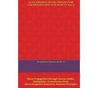 ELECTROMAGNETIC FIELDS FOR ENGINEERS AND SCIENTISTS Vol. 2: Wave Propagation through various media, Waveguides, Transmission lines, Electromagnetic Radiation, Antenna Principles