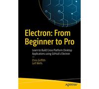 Electron: From Beginner to Pro: Learn to Build Cross Platform Desktop Applications using Github's Electron
