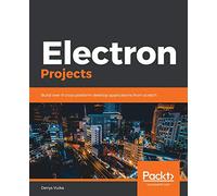Electron Projects: Build over 9 cross-platform desktop applications from scratch