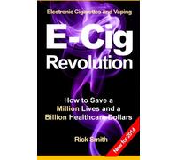 Electronic Cigarettes and Vaping E-CIG REVOLUTION: How to Save a Million Lives and a Billion Healthcare Dollars