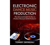 Electronic Dance Music Production: The Advanced Guide On How to Produce Music for EDM Producers