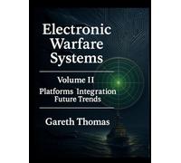 Electronic Warfare Systems: Volume II: Platforms, Integration and Future Trends (Electronic Warfare: Strategies, Technologies, and Future Frontiers)
