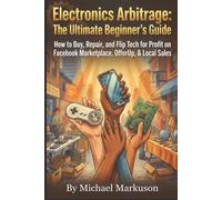 Electronics Arbitrage: The Ultimate Beginner's Guide: How to Buy, Repair, and Flip Tech for Profit on Facebook Marketplace, OfferUp, & Local Sales