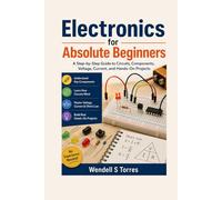 Electronics for Absolute Beginners: A Step-by-Step Guide to Circuits, Components, Voltage, Current, and Hands-On Projects