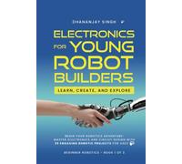 Electronics For Young Robot Builders: LEARN, CREATE, AND EXPLORE: Begin your robotics adventure: Master Electronics and circuit design with 20 engaging robotic projects for Ages 8+