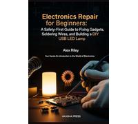 Electronics Repair for Beginners: A Safety-First Guide to Fixing Gadgets, Soldering Wires, and Building a DIY USB LED Lamp: Your Hands-On Introduction to the World of Electronics