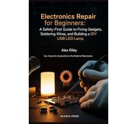 Electronics Repair for Beginners: A Safety-First Guide to Fixing Gadgets, Soldering Wires, and Building a DIY USB LED Lamp: Your Hands-On Introduction to the World of Electronics