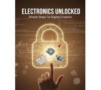 Electronics Unlocked: Simple Steps To Digital Creation