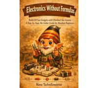 Electronics Without Formulas: Build 20 Fun Gadgets with Ohm-bert the Gnome - A Step-by-Step, No-Solder Guide for Absolute Beginners