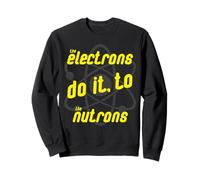 Electrons do it to the Nutrons, Physics, Science, Geek, Part Sweatshirt