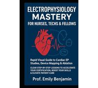 Electrophysiology Mastery for Nurses, Techs & Fellows: Rapid Visual Guide to Cardiac EP Studies, Device Mapping & Ablation - Clear Step-by-Step ... Boost Your Skills & Elevate Patient Care