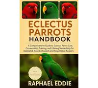 ELECTUS PARROTS HANDBOOK: A Comprehensive Guide to Eclectus Parrot Care, Conservation, Training, and Lifelong Stewardship for Dedicated Avian Enthusiasts and Responsible Keepers