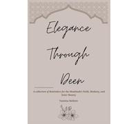 Elegance Through Deen: A Collection of Reminders for the Muslimah’s Faith, Modesty, and Inner Beauty