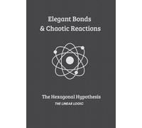 Elegant Bonds & Chaotic Reactions: The Hexagonal Hypothesis, The Linear Logic (THE SYNTESIS COLLECTION)