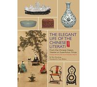 Elegant Life of The Chinese Literati: From the Chinese Classic, 'Treatise on Superfluous Things', Finding Harmony and Joy in Everyday Objects
