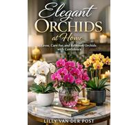 Elegant Orchids at Home: A Comprehensive Guide: Grow, Care for, and Rebloom Orchids with Confidence