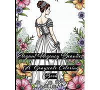 Elegant Regency Beauties: A Grayscale Coloring Book: A Collection of Timeless Beauty from the Regency Era: Relax and Unwind with Intricate Grayscale Art for All Skill Levels - 35+ Coloring Page
