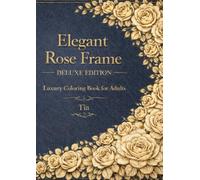 Elegant Rose Frame Coloring Book Deluxe Edition: Luxury Antique Floral Designs for Relaxation and Stress Relief