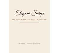 Elegant Script: The Beginner's Calligraphy Workbook: A Complete A-Z Step-by-Step Practice Guide
