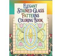 Elegant Stained Glass Patterns Coloring Book: A Beautiful Collection of Floral, Geometric, and Ornamental Designs for Relaxation and Stress Relief