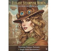Elegant Steampunk Women Coloring Book for Adults: 100 Victorian Fantasy Portraits, Featuring Clockwork Princesses and Retro-Futuristic Ladies, ... Designs for Relaxation and Creativity