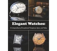 Elegant Watches: A Compendium of Exceptional Timepieces, Specs, and Value.