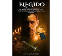 ELEGIDO: "Un Médico entre la Ciencia y la Fe: el Testimonio Real de una Guerra Contra las Tinieblas"