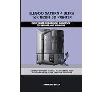 ELEGOO SATURN 4 ULTRA 16K RESIN 3D PRINTER: The Ultimate User-friendly Guidebook For Seniors and Beginners: A STEP-BY-STEP USER MANUAL TO MASTERING ... PRINTER (Computer and Technology Guide Books)