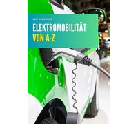 Elektromobilität von A-Z: Das umfassende Praxis- und Fachlexikon zu Technik, Laden, Batterie, Infrastruktur und Zukunft der E-Mobilität