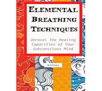 Elemental Breathing Techniques: Unravel the healing capacities of your subconscious mind using elemental energies. Improve Immunity and Practice energy Work.