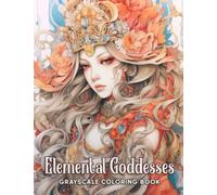 Elemental Goddesses Grayscale Coloring Book: Immerse Yourself in the Beauty and Power of Nature as You Awaken these Goddesses with Your Unique Blend of Colors and Creativity